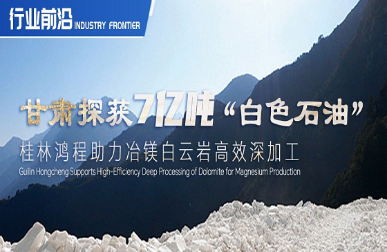 行业前沿|甘肃探获7亿吨“白色石油”！桂林MILE米乐助力冶镁白云岩高效深加工