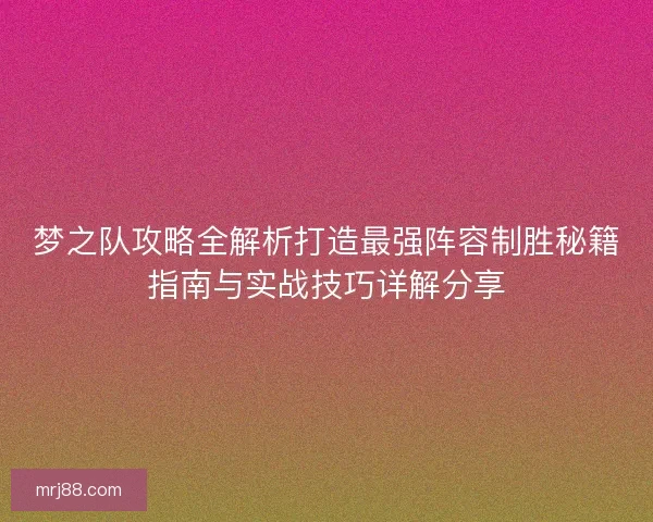 梦之队攻略全解析打造最强阵容制胜秘籍指南与实战技巧详解分享