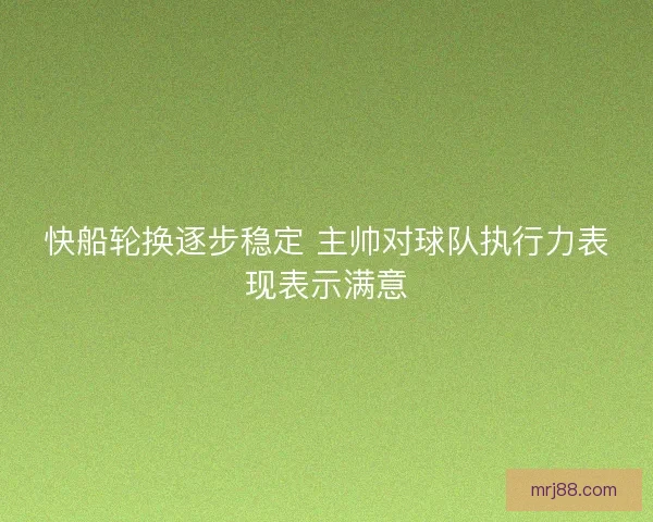 快船轮换逐步稳定 主帅对球队执行力表现表示满意