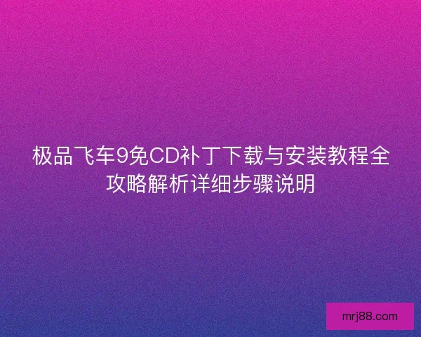极品飞车9免CD补丁下载与安装教程全攻略解析详细步骤说明