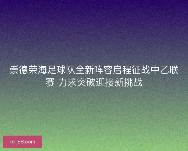 崇德荣海足球队全新阵容启程征战中乙联赛 力求突破迎接新挑战