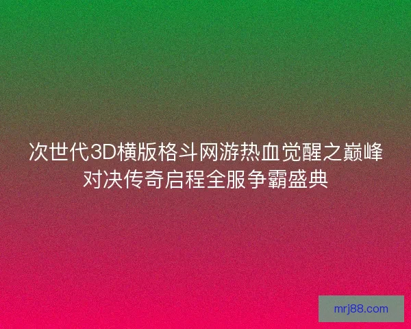 次世代3D横版格斗网游热血觉醒之巅峰对决传奇启程全服争霸盛典