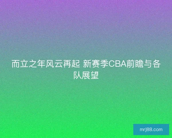 而立之年风云再起 新赛季CBA前瞻与各队展望