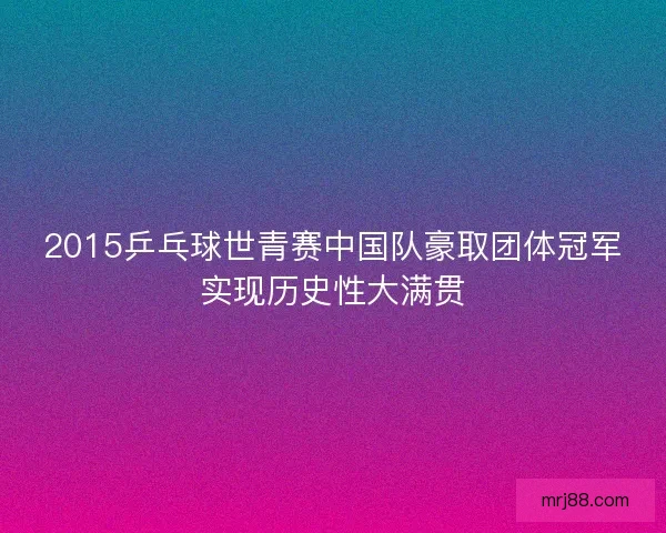 2015乒乓球世青赛中国队豪取团体冠军实现历史性大满贯