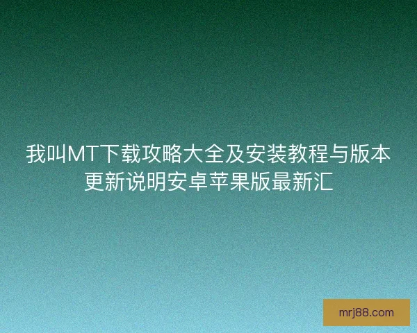 我叫MT下载攻略大全及安装教程与版本更新说明安卓苹果版最新汇 我叫MT下载攻略大全及安装教程与版本更新说明安卓苹果版最新汇
