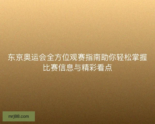 东京奥运会全方位观赛指南助你轻松掌握比赛信息与精彩看点