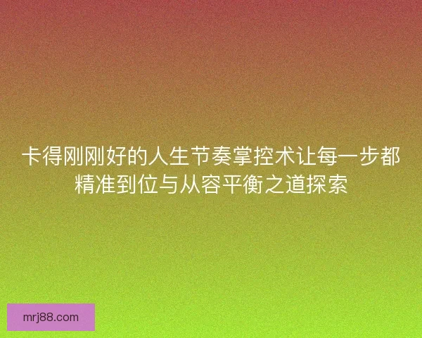卡得刚刚好的人生节奏掌控术让每一步都精准到位与从容平衡之道探索