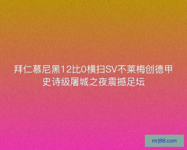 拜仁慕尼黑12比0横扫SV不莱梅创德甲史诗级屠城之夜震撼足坛
