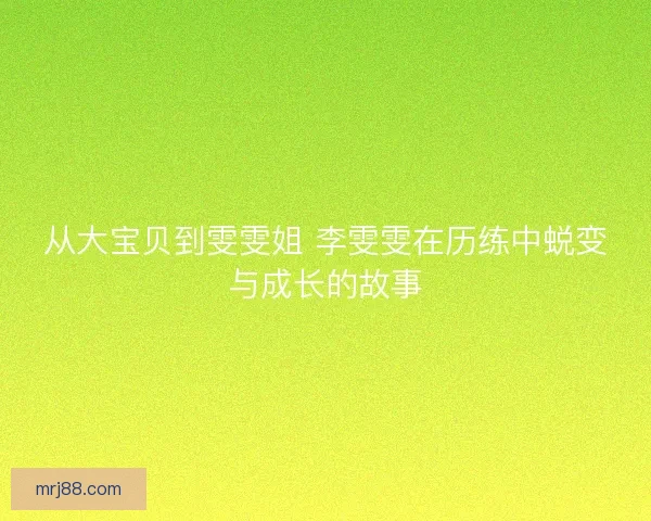 从大宝贝到雯雯姐 李雯雯在历练中蜕变与成长的故事