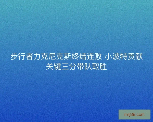 步行者力克尼克斯终结连败 小波特贡献关键三分带队取胜