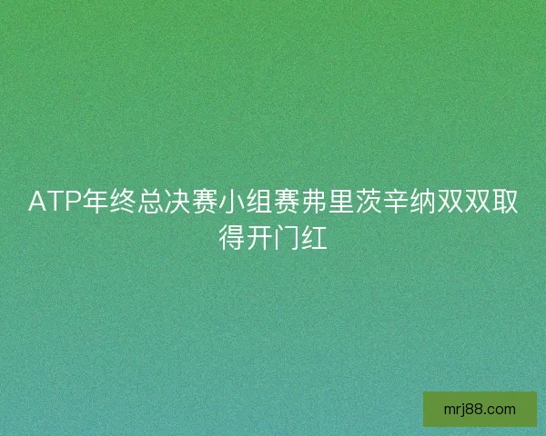 ATP年终总决赛小组赛弗里茨辛纳双双取得开门红